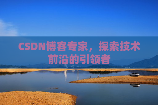 CSDN博客专家，探索技术前沿的引领者