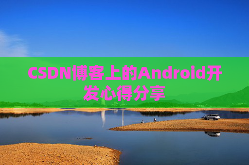 CSDN博客上的Android开发心得分享
